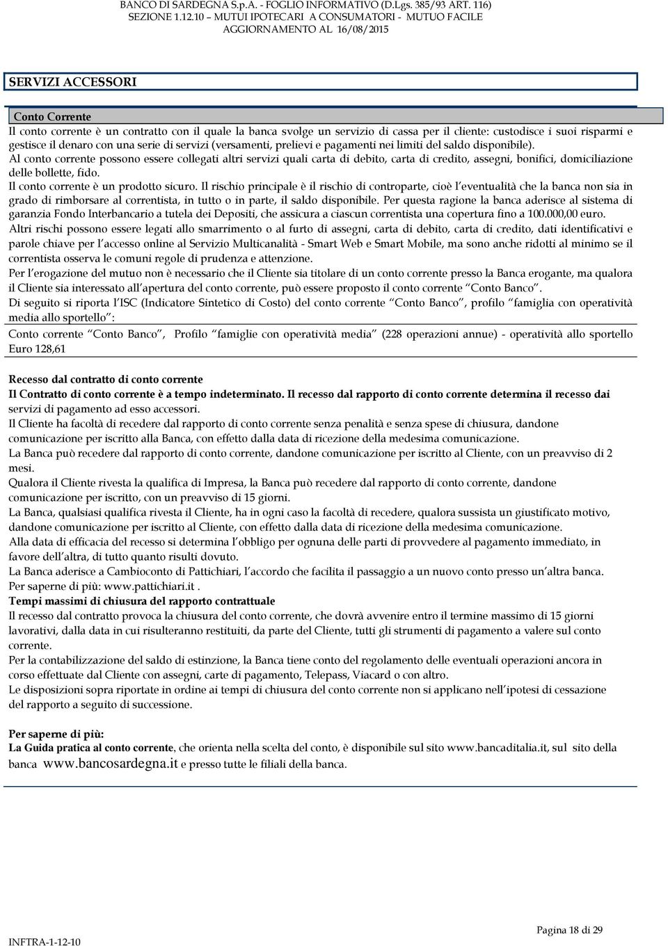 Al conto corrente possono essere collegati altri servizi quali carta di debito, carta di credito, assegni, bonifici, domiciliazione delle bollette, fido. Il conto corrente è un prodotto sicuro.