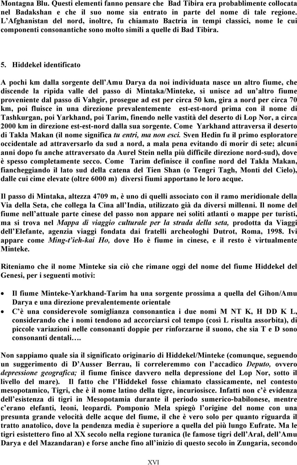 Hiddekel identificato A pochi km dalla sorgente dell Amu Darya da noi individuata nasce un altro fiume, che discende la ripida valle del passo di Mintaka/Minteke, si unisce ad un altro fiume