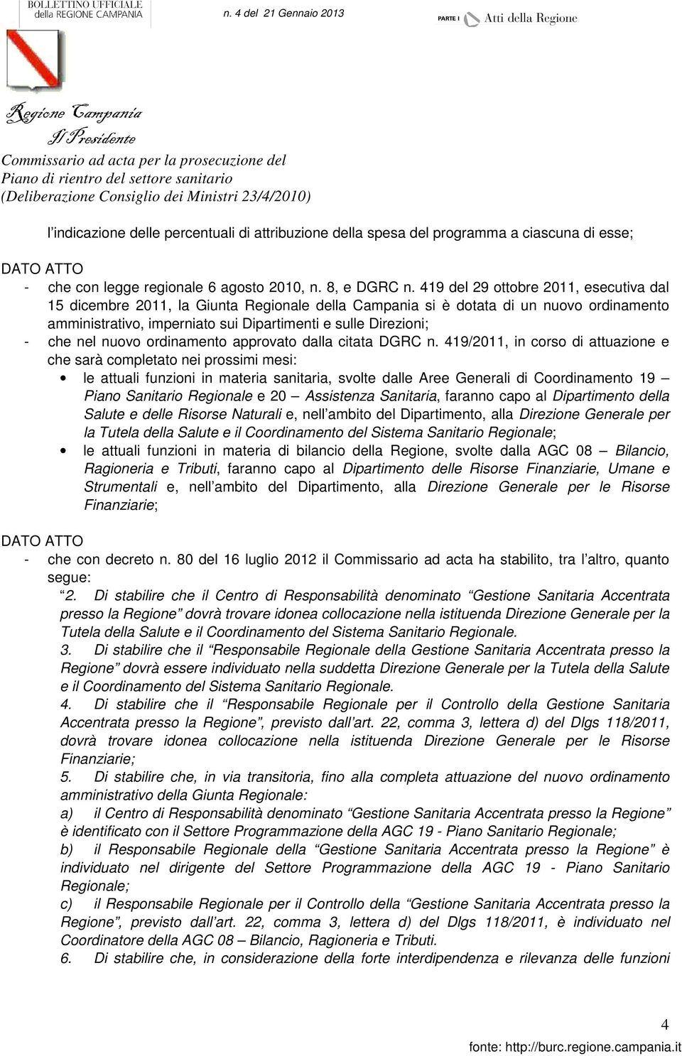 419 del 29 ottobre 2011, esecutiva dal 15 dicembre 2011, la Giunta Regionale della Campania si è dotata di un nuovo ordinamento amministrativo, imperniato sui Dipartimenti e sulle Direzioni; che nel