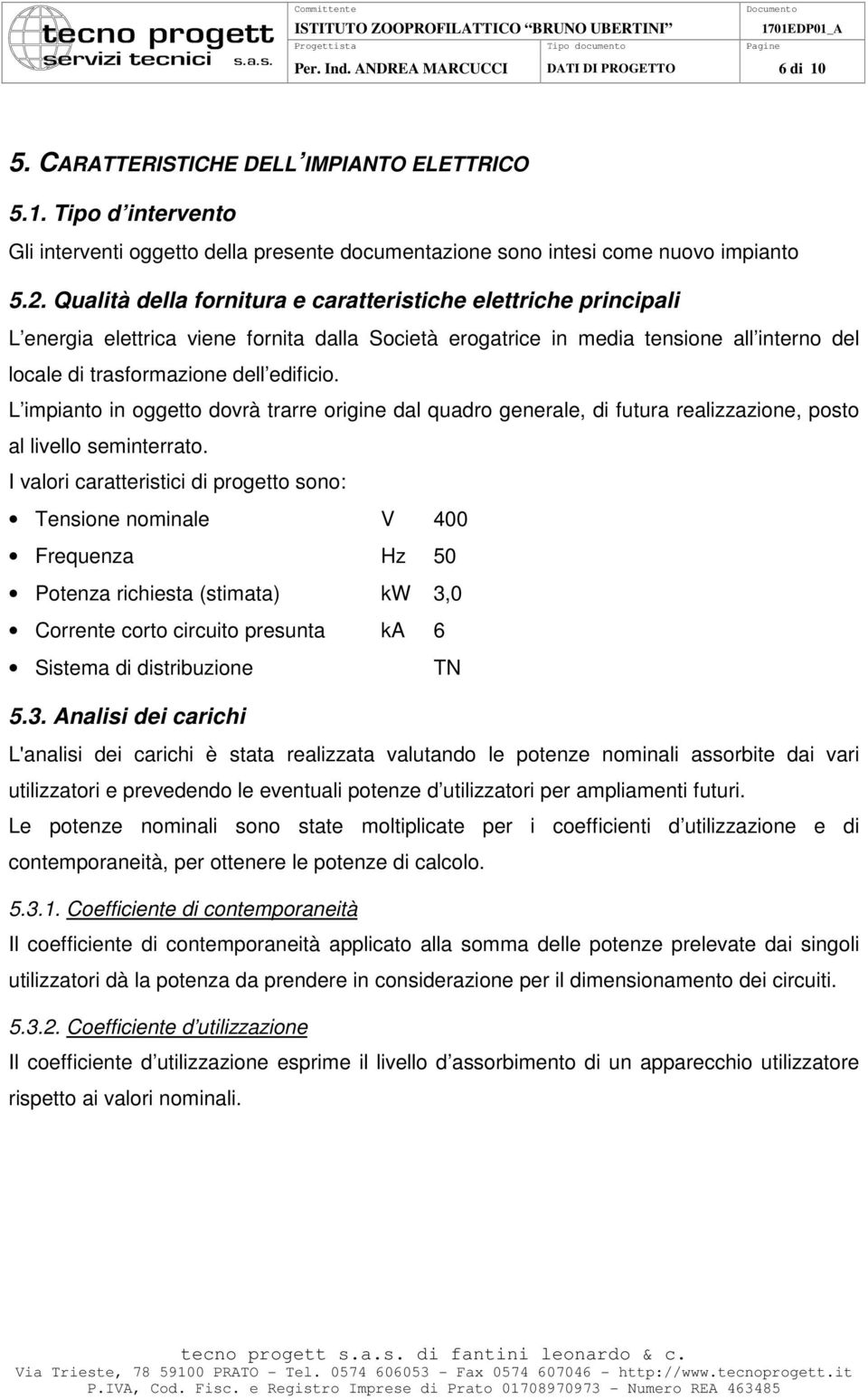 L impianto in oggetto dovrà trarre origine dal quadro generale, di futura realizzazione, posto al livello seminterrato.