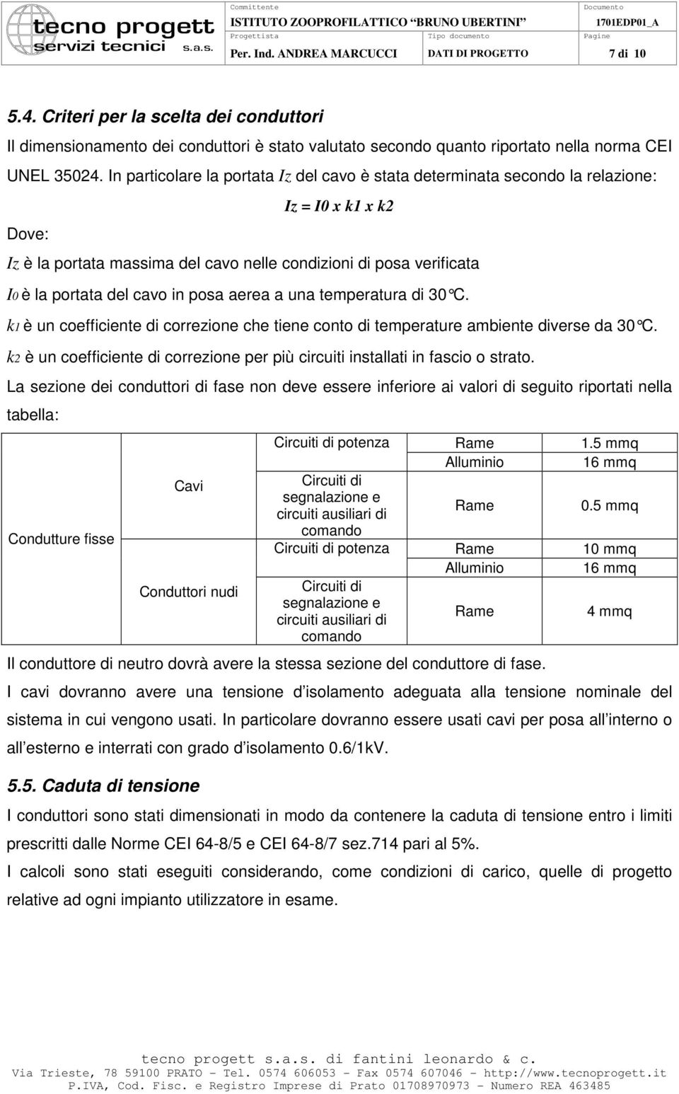 In particolare la portata Iz del cavo è stata determinata secondo la relazione: Dove: Iz = I0 x k1 x k2 Iz è la portata massima del cavo nelle condizioni di posa verificata I0 è la portata del cavo