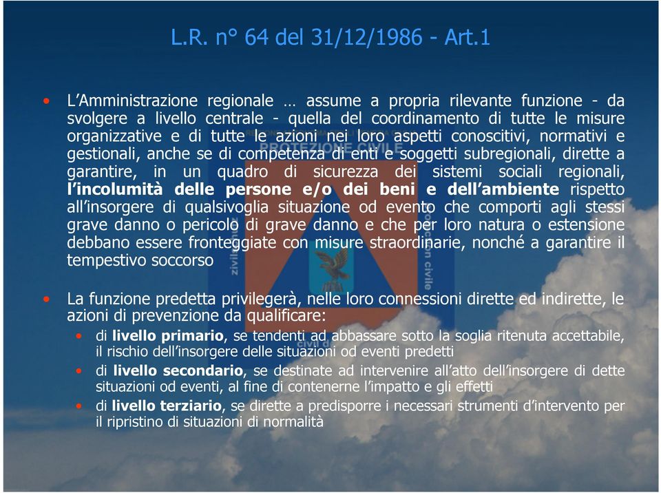 conoscitivi, normativi e gestionali, anche se di competenza di enti e soggetti subregionali, dirette a garantire, in un quadro di sicurezza dei sistemi sociali regionali, l incolumità delle persone