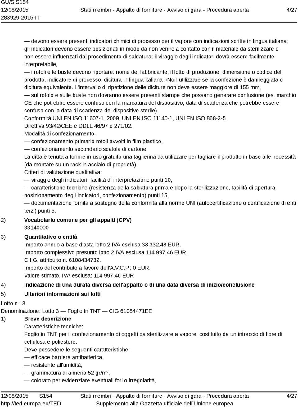 fabbricante, il lotto di produzione, dimensione o codice del prodotto, indicatore di processo, dicitura in lingua italiana «Non utilizzare se la confezione è danneggiata o dicitura equivalente.