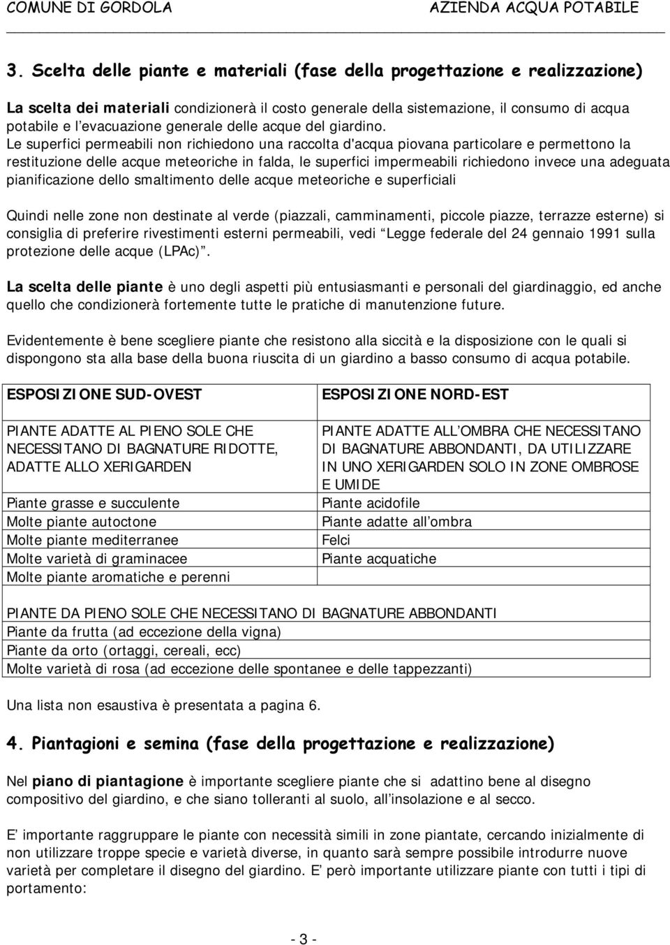 Le superfici permeabili non richiedono una raccolta d'acqua piovana particolare e permettono la restituzione delle acque meteoriche in falda, le superfici impermeabili richiedono invece una adeguata