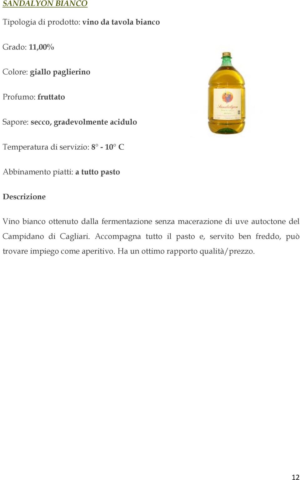 Vino bianco ottenuto dalla fermentazione senza macerazione di uve autoctone del Campidano di Cagliari.