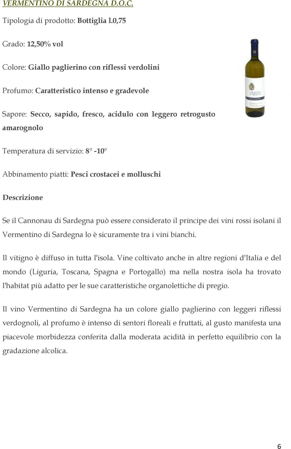 Temperatura di servizio: 8-10 Abbinamento piatti: Pesci crostacei e molluschi Se il Cannonau di Sardegna può essere considerato il principe dei vini rossi isolani il Vermentino di Sardegna lo è