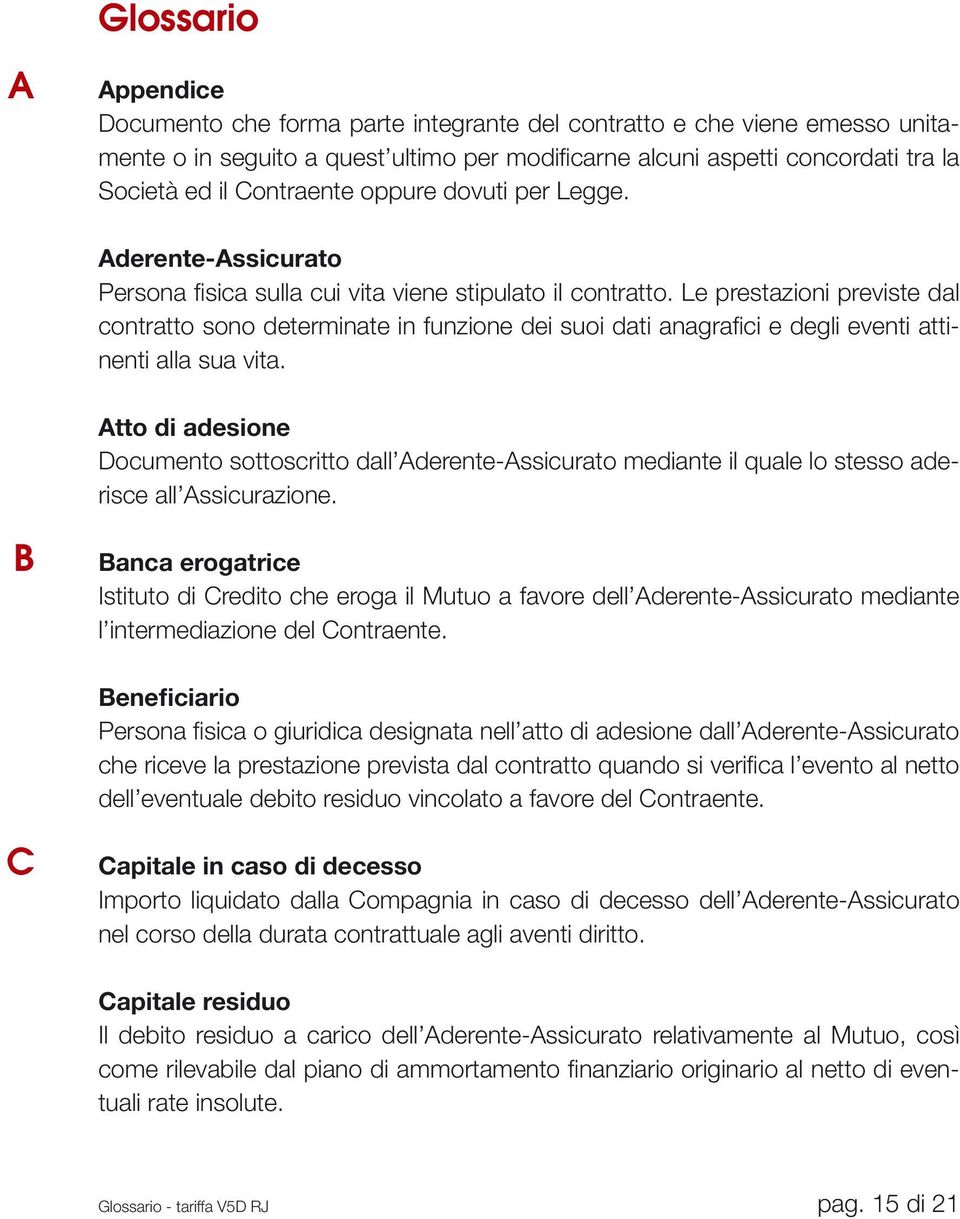 Le prestazioni previste dal contratto sono determinate in funzione dei suoi dati anagrafici e degli eventi attinenti alla sua vita.