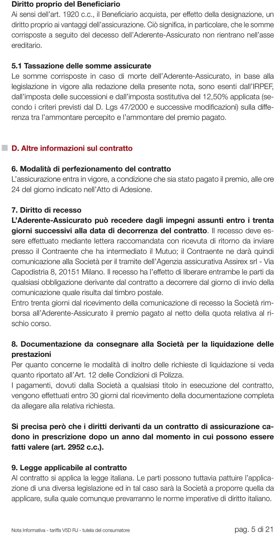 1 Tassazione delle somme assicurate Le somme corrisposte in caso di morte dell Aderente-Assicurato, in base alla legislazione in vigore alla redazione della presente nota, sono esenti dall IRPEF,