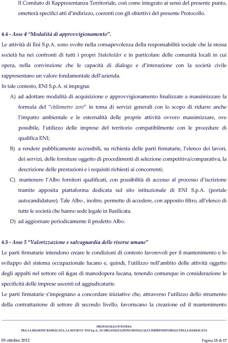 in particolare delle comunità locali in cui opera, nella convinzione che le capacità di dialogo e d interazione con la società civile rappresentano un valore fondamentale dell azienda.