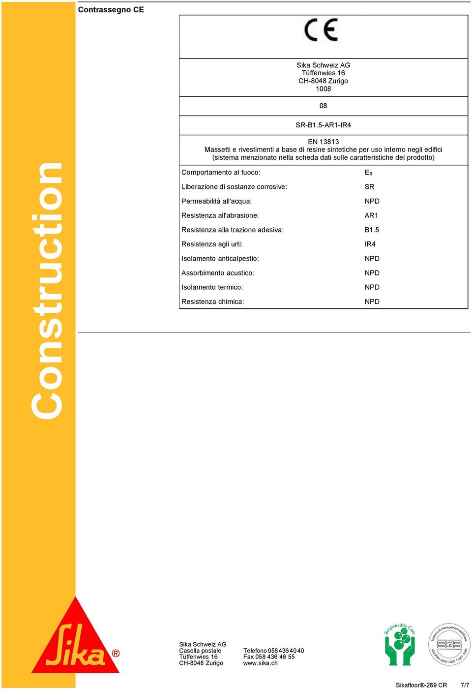 del prodotto) Comportamento al fuoco: Efl Liberazione di sostanze corrosive: SR Permeabilità all'acqua: Resistenza all'abrasione: AR1 Resistenza alla trazione