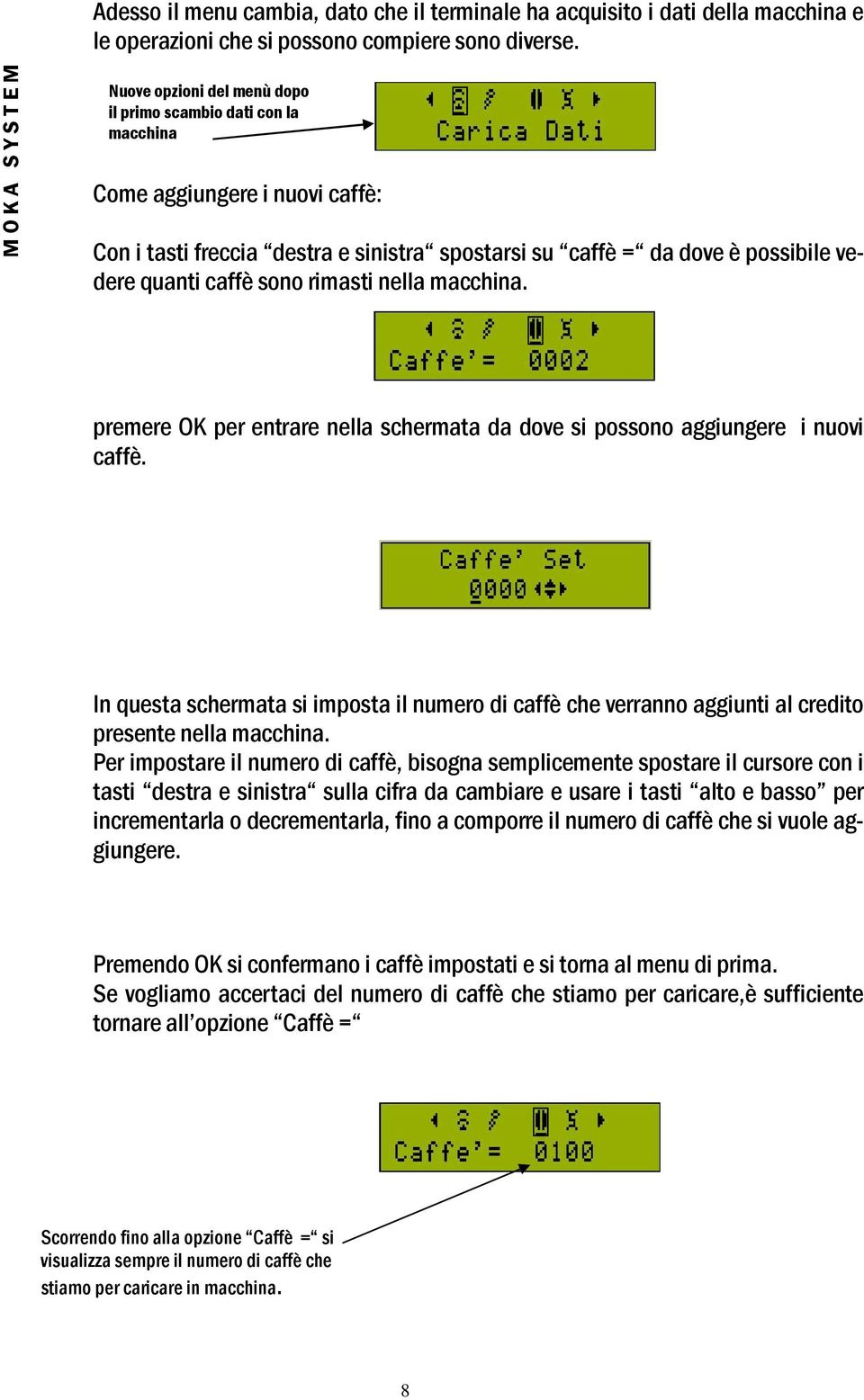 vedere quanti caffè sono rimasti nella macchina. premere OK per entrare nella schermata da dove si possono aggiungere i nuovi caffè.