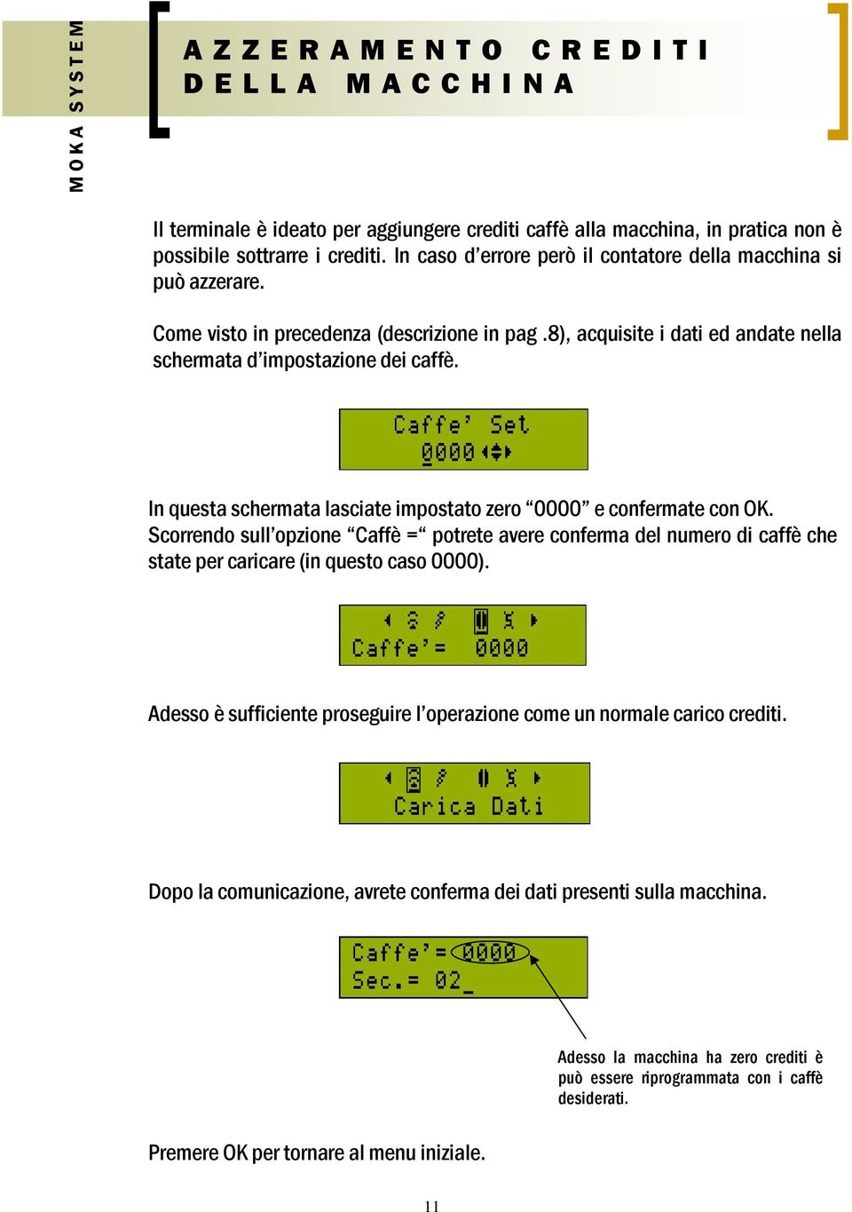 In questa schermata lasciate impostato zero 0000 e confermate con OK. Scorrendo sull opzione Caffè = potrete avere conferma del numero di caffè che state per caricare (in questo caso 0000).