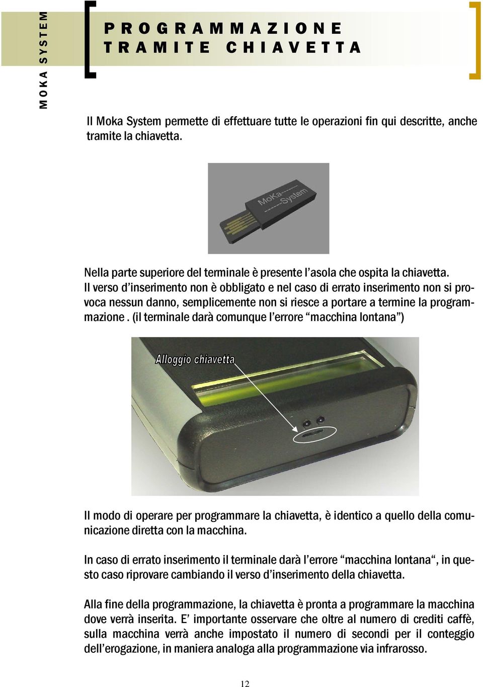 Il verso d inserimento non è obbligato e nel caso di errato inserimento non si provoca nessun danno, semplicemente non si riesce a portare a termine la programmazione.