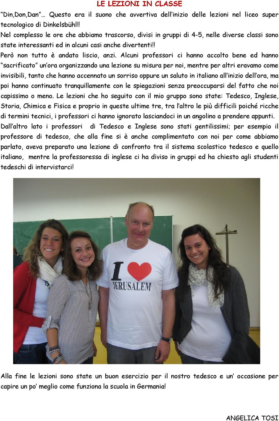 Alcuni professori ci hanno accolto bene ed hanno sacrificato un ora organizzando una lezione su misura per noi, mentre per altri eravamo come invisibili, tanto che hanno accennato un sorriso oppure