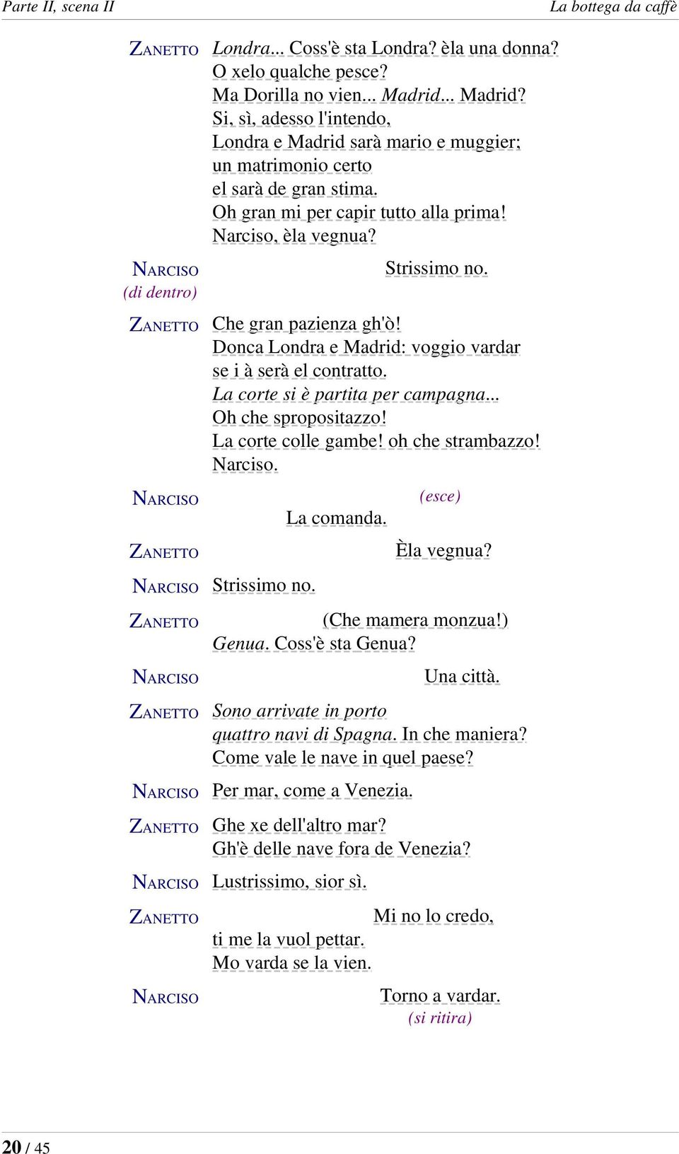 Che gran pazienza gh'ò! Donca Londra e Madrid: voggio vardar se i à serà el contratto. La corte si è partita per campagna... Oh che spropositazzo! La corte colle gambe! oh che strambazzo! Narciso.