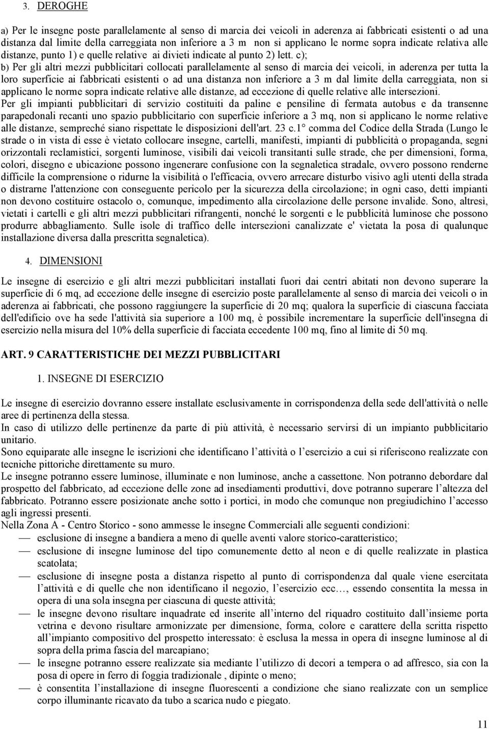 c); b) Per gli altri mezzi pubblicitari collocati parallelamente al senso di marcia dei veicoli, in aderenza per tutta la loro superficie ai fabbricati esistenti o ad una distanza non inferiore a 3 m