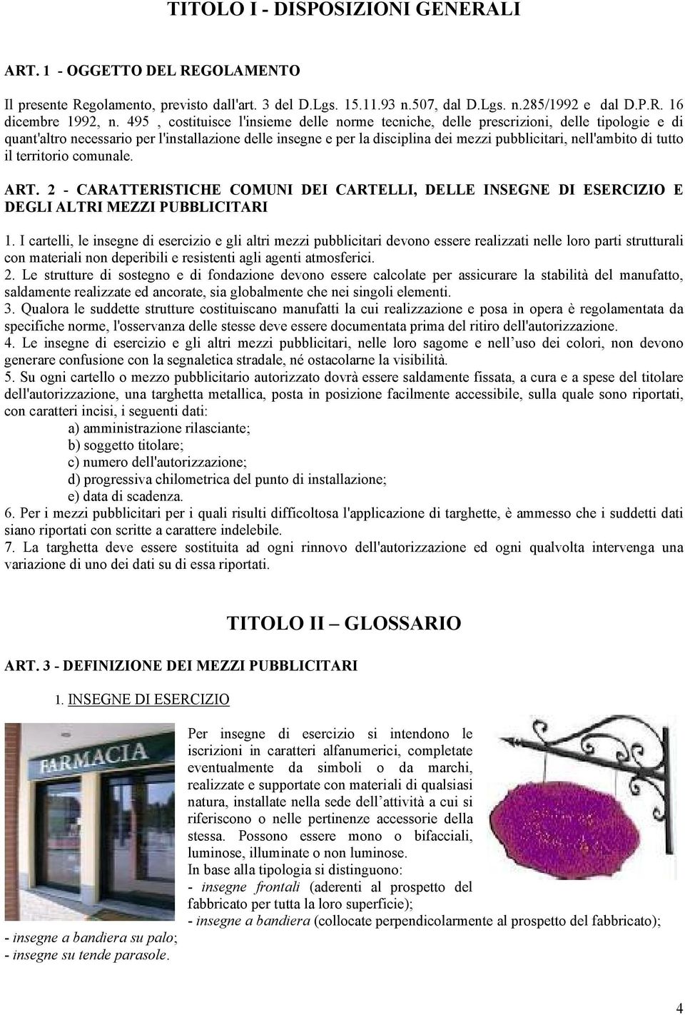 nell'ambito di tutto il territorio comunale. ART. 2 - CARATTERISTICHE COMUNI DEI CARTELLI, DELLE INSEGNE DI ESERCIZIO E DEGLI ALTRI MEZZI PUBBLICITARI 1.