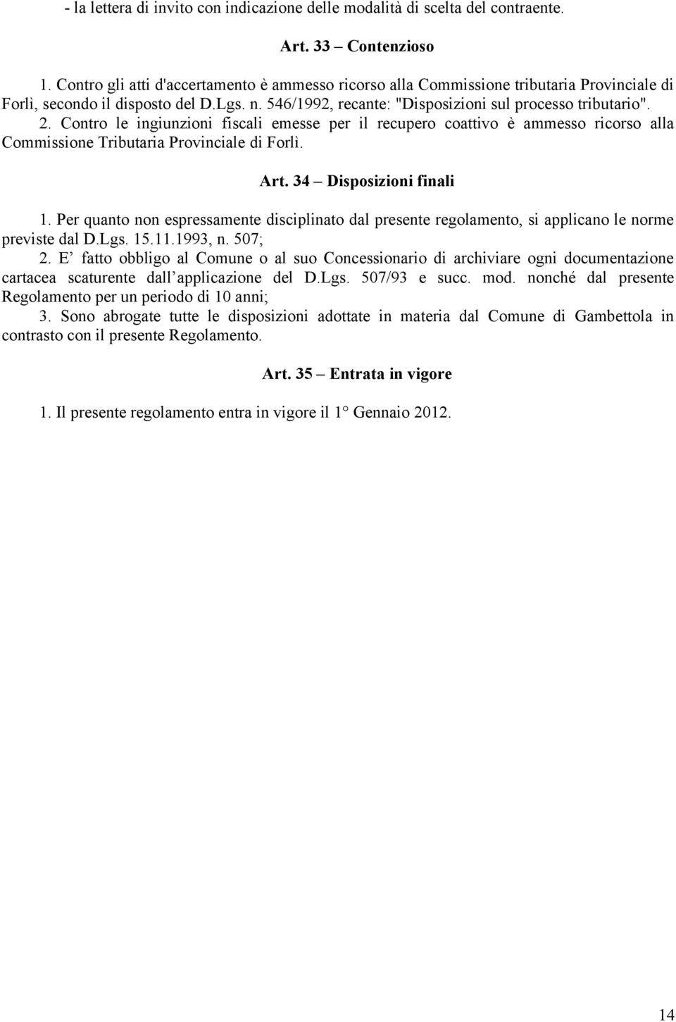 Contro le ingiunzioni fiscali emesse per il recupero coattivo è ammesso ricorso alla Commissione Tributaria Provinciale di Forlì. Art. 34 Disposizioni finali 1.