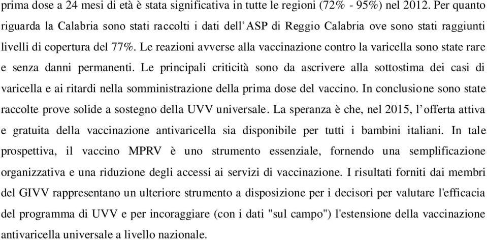 Le reazioni avverse alla vaccinazione contro la varicella sono state rare e senza danni permanenti.