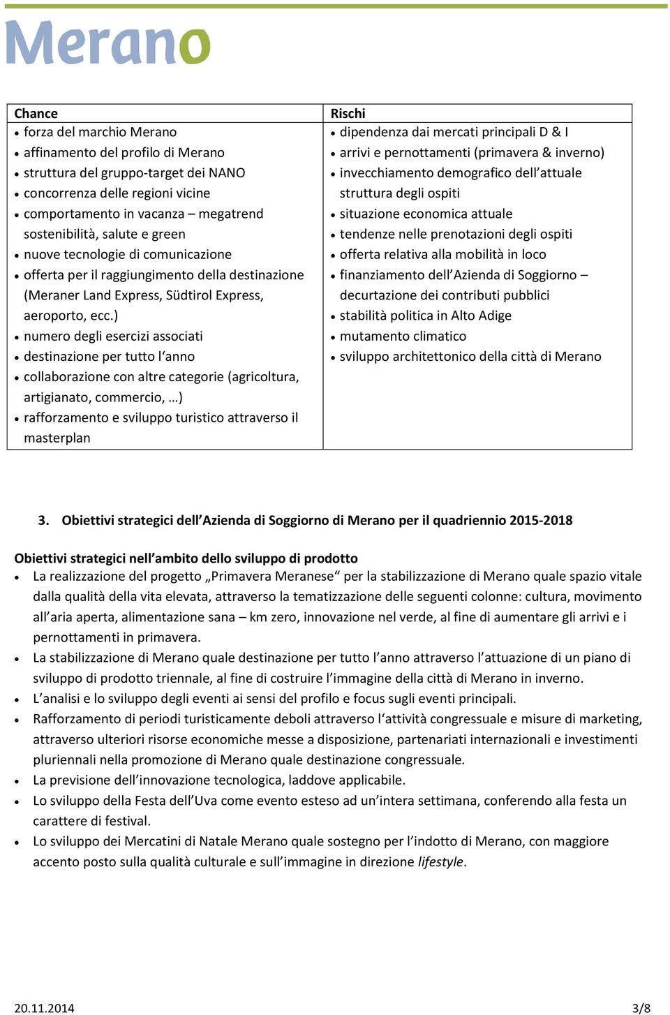 ) numero degli esercizi associati destinazione per tutto l anno collaborazione con altre categorie (agricoltura, artigianato, commercio, ) rafforzamento e sviluppo turistico attraverso il masterplan