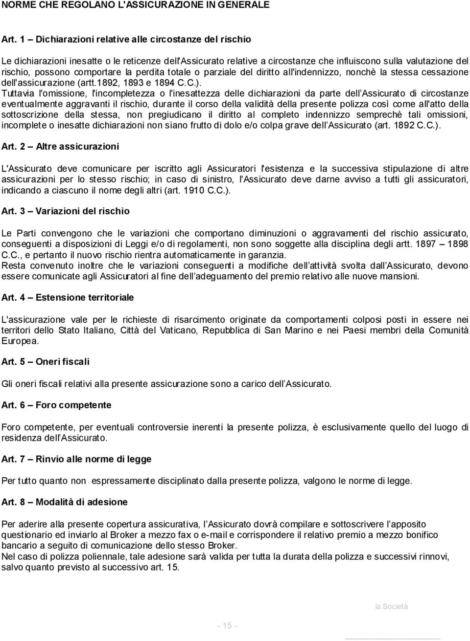 la perdita totale o parziale del diritto all'indennizzo, nonchè la stessa cessazione dell'assicurazione (artt.1892, 1893 e 1894 C.C.).