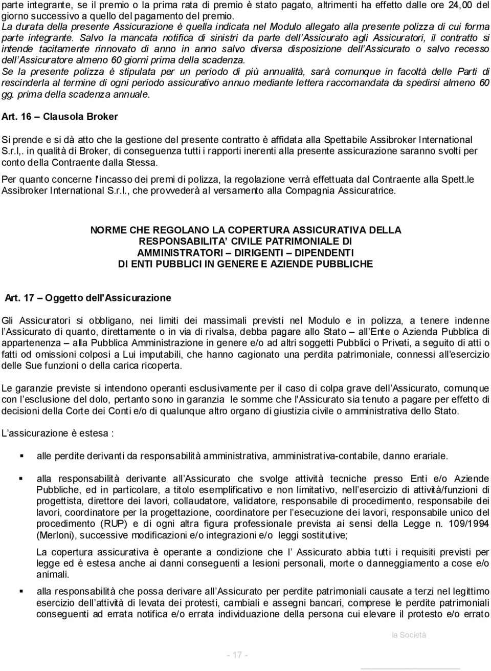 Salvo la mancata notifica di sinistri da parte dell Assicurato agli Assicuratori, il contratto si intende tacitamente rinnovato di anno in anno salvo diversa disposizione dell Assicurato o salvo