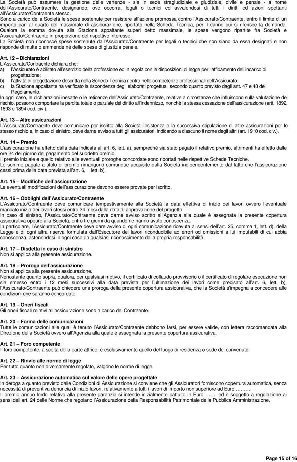 Sono a carico della Società le spese sostenute per resistere all'azione promossa contro l'assicurato/contraente, entro il limite di un importo pari al quarto del massimale di assicurazione, riportato