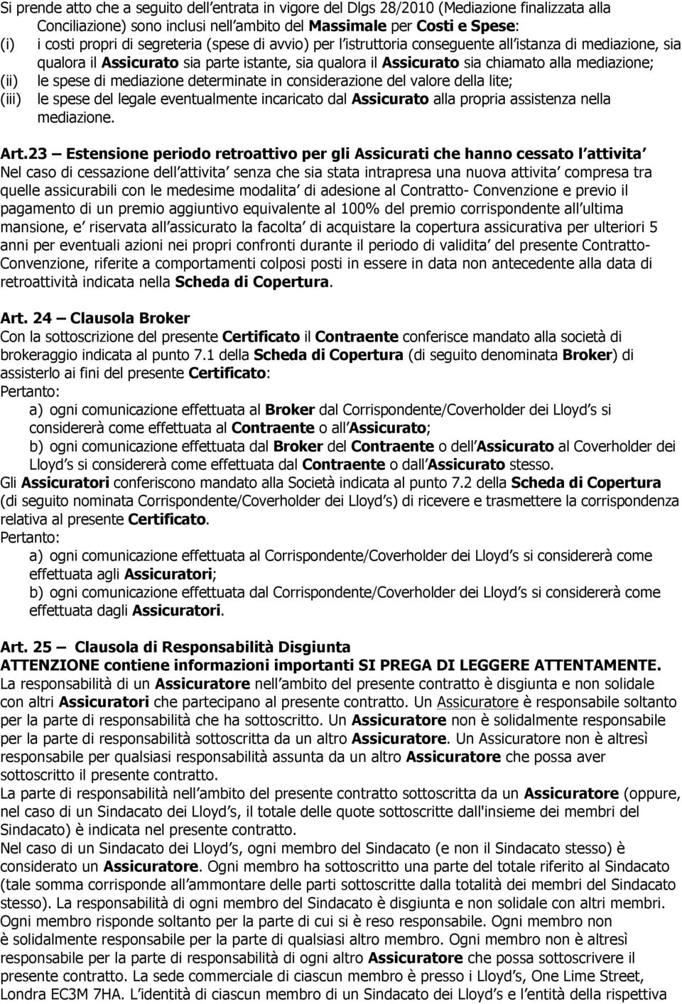 di mediazione determinate in considerazione del valore della lite; (iii) le spese del legale eventualmente incaricato dal Assicurato alla propria assistenza nella mediazione. Art.