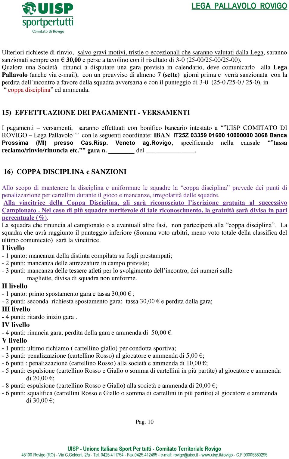 Qualora una Società rinunci a disputare una gara prevista in calendario, deve comunicarlo alla Lega Pallavolo (anche via e-mail), con un preavviso di almeno 7 (sette) giorni prima e verrà sanzionata