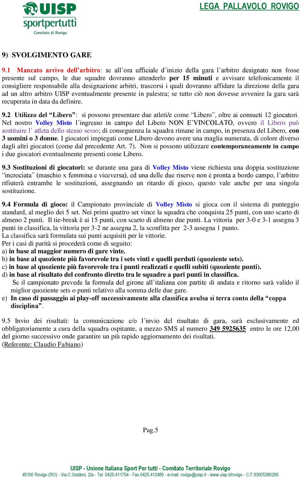 il consigliere responsabile alla designazione arbitri, trascorsi i quali dovranno affidare la direzione della gara ad un altro arbitro UISP eventualmente presente in palestra; se tutto ciò non