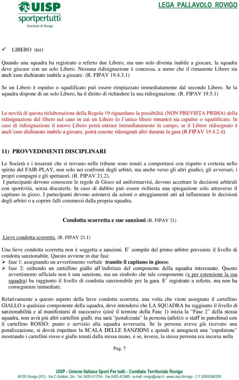 1) Se un Libero è espulso o squalificato può essere rimpiazzato immediatamente dal secondo Libero. Se la squadra dispone di un solo Libero, ha il diritto di richiedere la sua ridisignazione. (R.