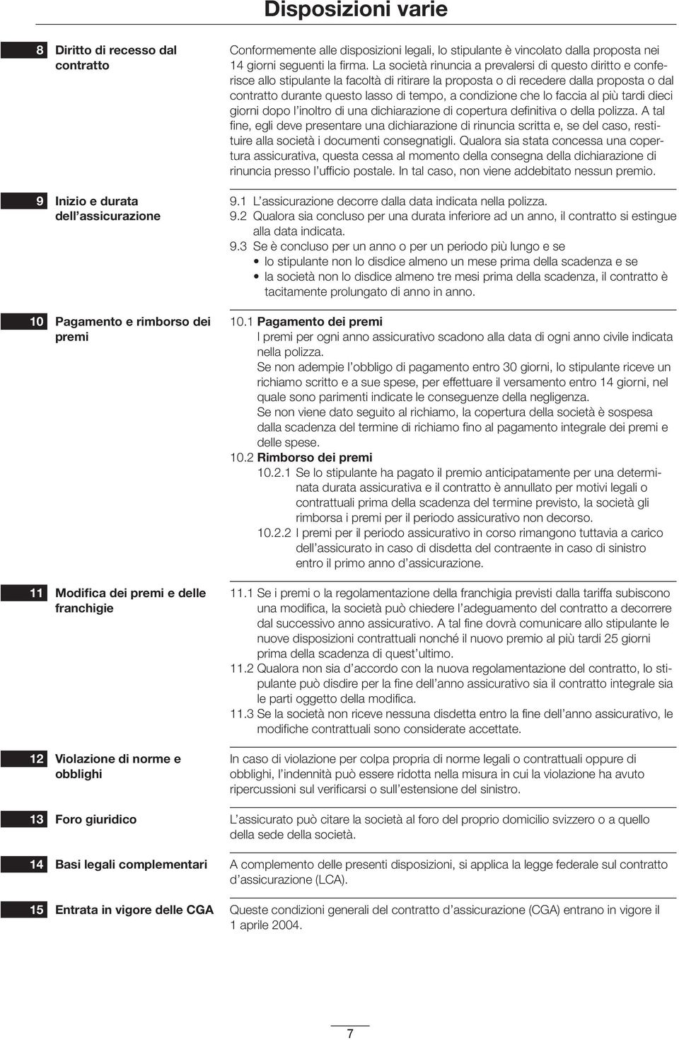 La società rinuncia a prevalersi di questo diritto e conferisce allo stipulante la facoltà di ritirare la proposta o di recedere dalla proposta o dal contratto du rante questo lasso di tempo, a