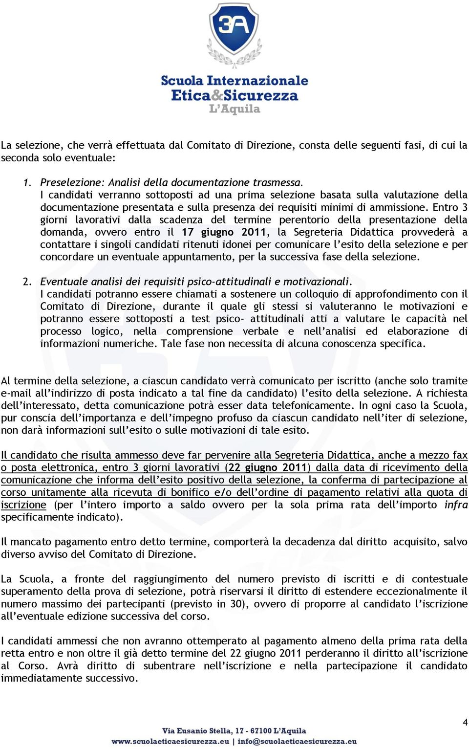 Entro 3 giorni lavorativi dalla scadenza del termine perentorio della presentazione della domanda, ovvero entro il 17 giugno 2011, la Segreteria Didattica provvederà a contattare i singoli candidati