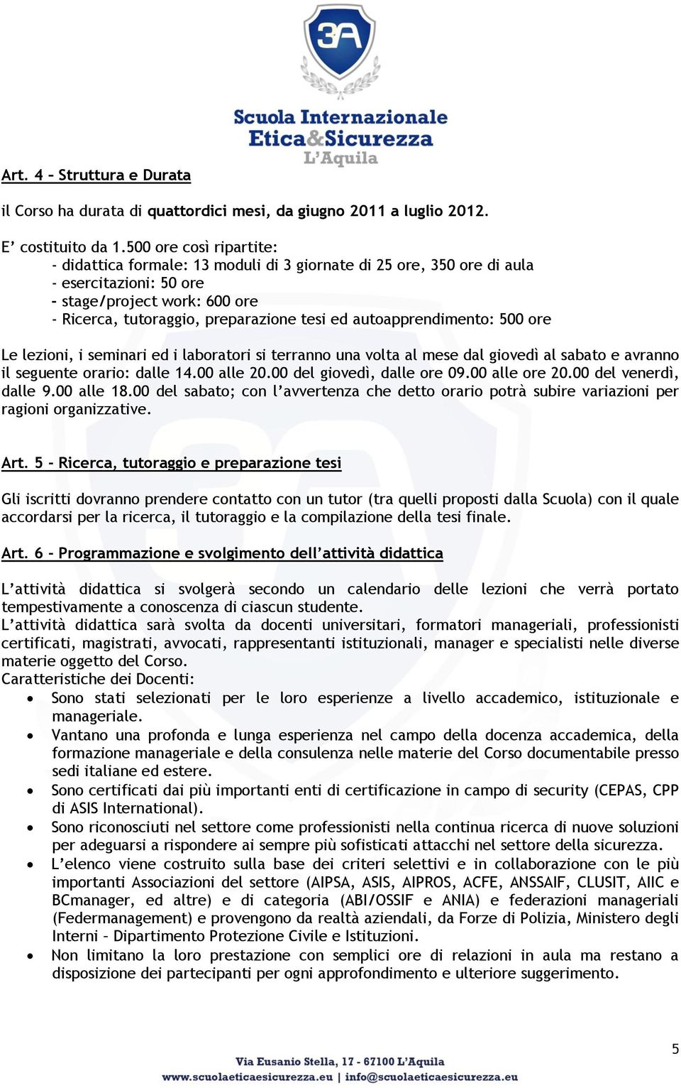 autoapprendimento: 500 ore Le lezioni, i seminari ed i laboratori si terranno una volta al mese dal giovedì al sabato e avranno il seguente orario: dalle 14.00 alle 20.00 del giovedì, dalle ore 09.