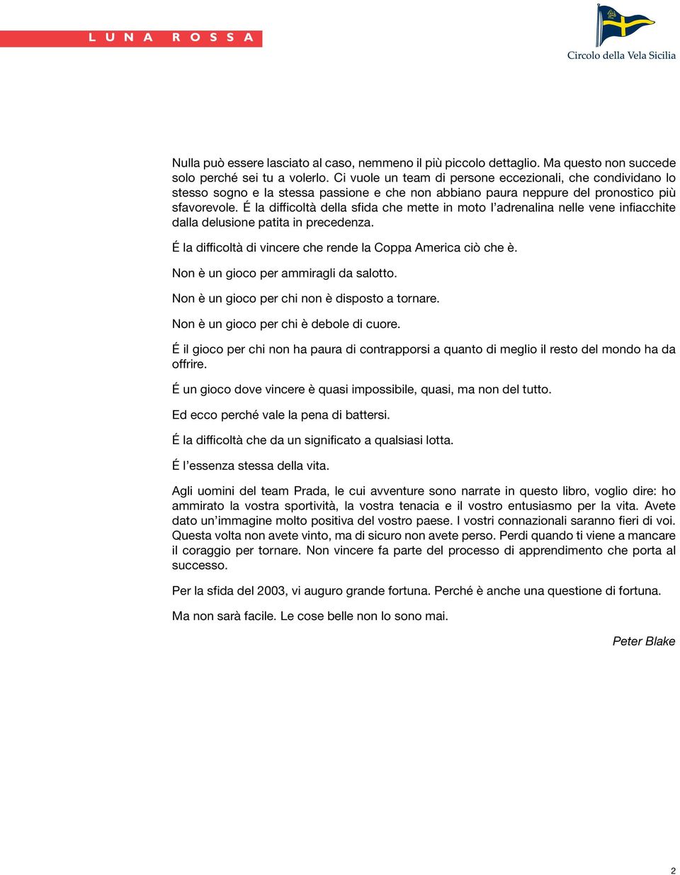 É la difficoltà della sfida che mette in moto l adrenalina nelle vene infiacchite dalla delusione patita in precedenza. É la difficoltà di vincere che rende la Coppa America ciò che è.