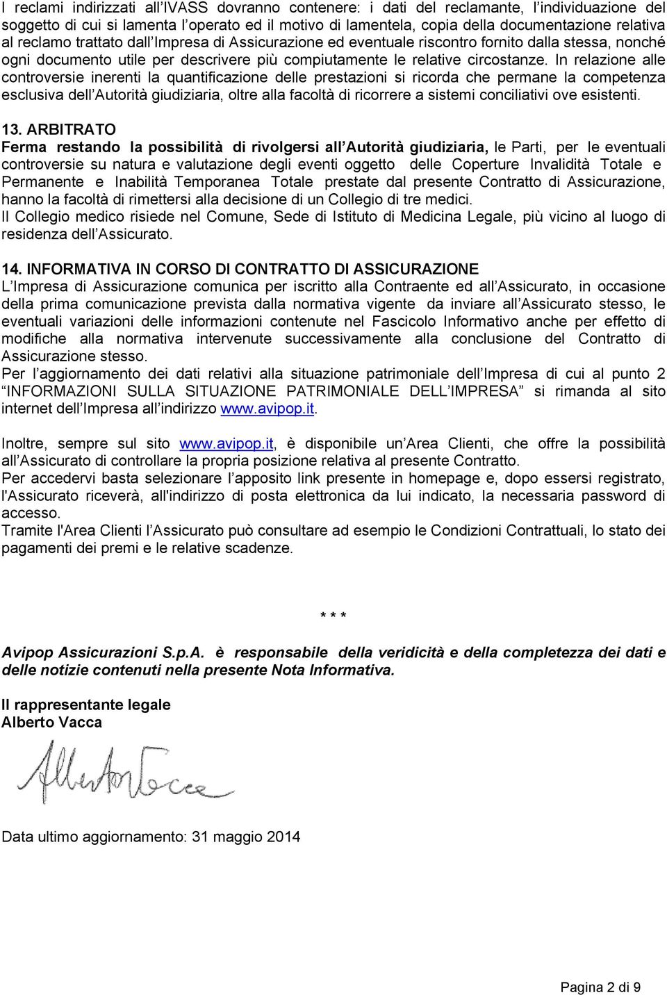 In relazione alle controversie inerenti la quantificazione delle prestazioni si ricorda che permane la competenza esclusiva dell Autorità giudiziaria, oltre alla facoltà di ricorrere a sistemi