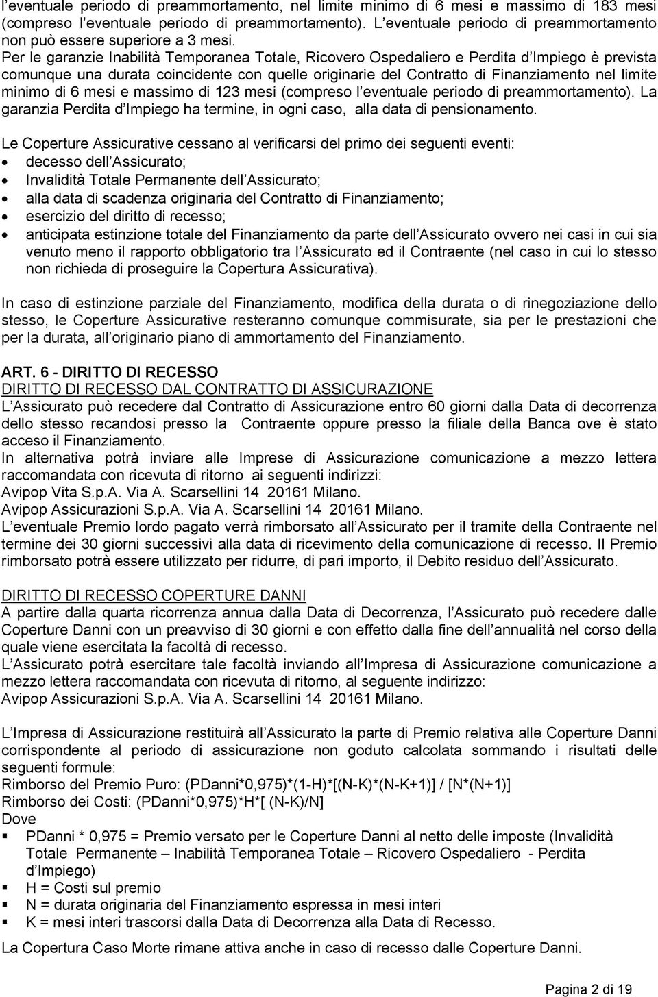 Per le garanzie Inabilità Temporanea Totale, Ricovero Ospedaliero e Perdita d Impiego è prevista comunque una durata coincidente con quelle originarie del Contratto di Finanziamento nel limite minimo