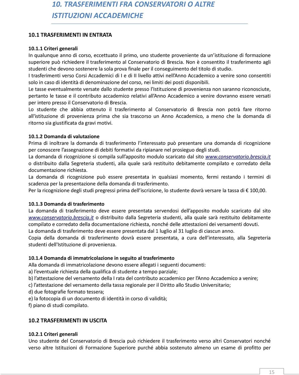 I trasferimenti verso Corsi Accademici di I e di II livello attivi nell Anno Accademico a venire sono consentiti solo in caso di identità di denominazione del corso, nei limiti dei posti disponibili.