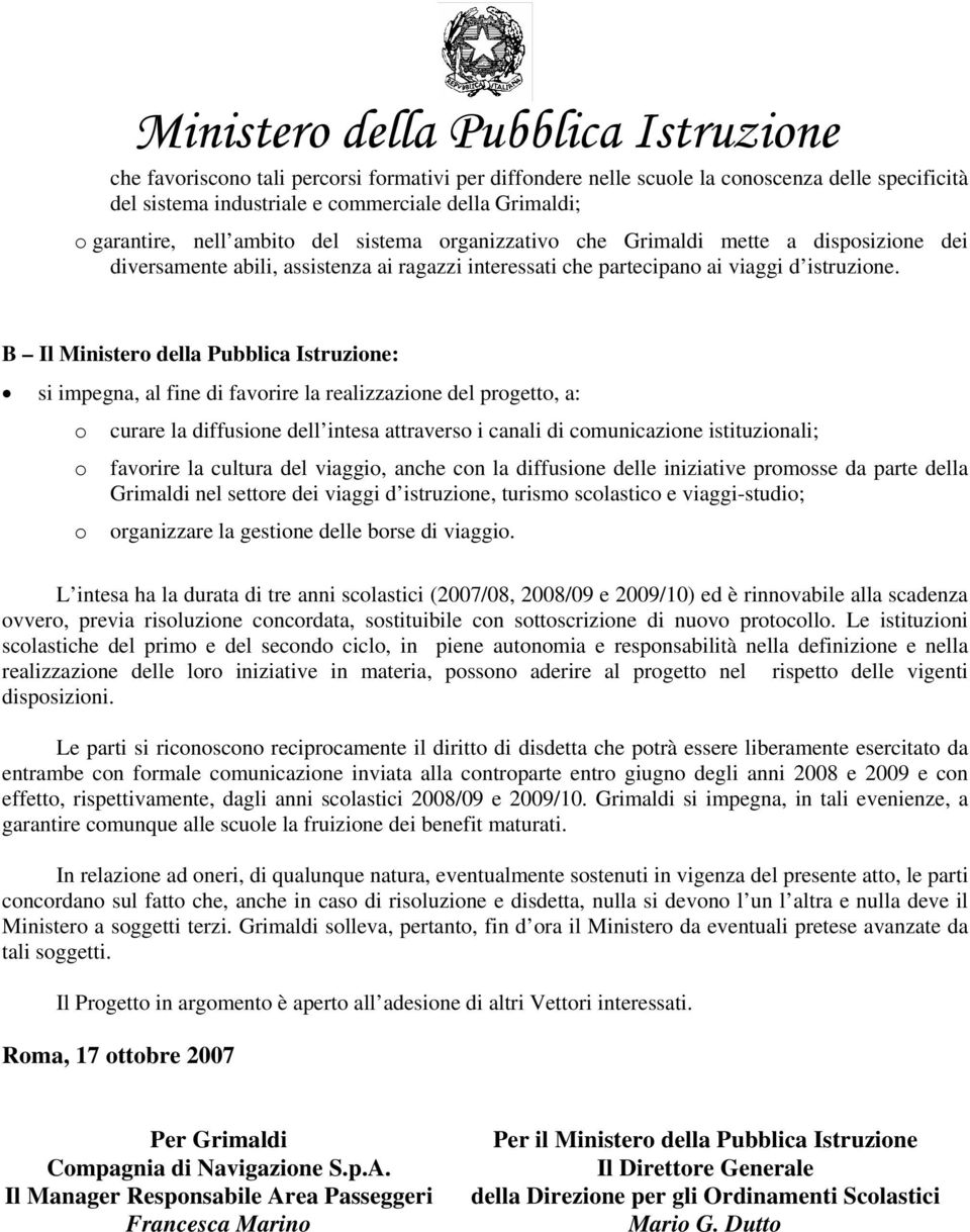 B Il Ministero della Pubblica Istruzione: si impegna, al fine di favorire la realizzazione del progetto, a: o curare la diffusione dell intesa attraverso i canali di comunicazione istituzionali; o