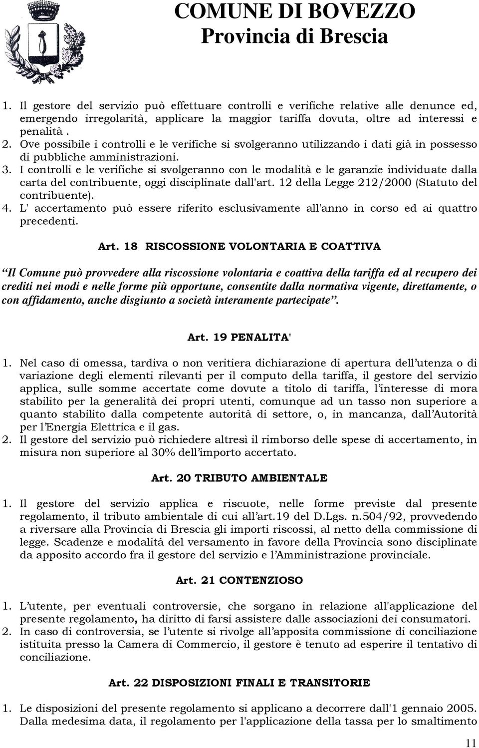 I controlli e le verifiche si svolgeranno con le modalità e le garanzie individuate dalla carta del contribuente, oggi disciplinate dall'art. 12 della Legge 212/2000 (Statuto del contribuente). 4.