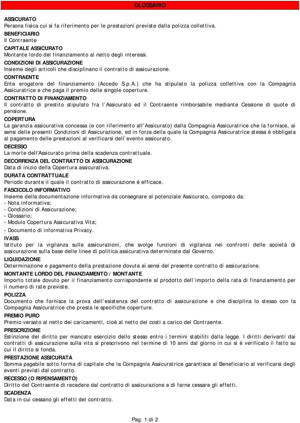 CONDIZIONI DI ASSICURAZIONE Insieme degli articoli che disciplinano il contratto di assicurazione. CONTRAENTE Ente erogatore del finanziamento (Accedo S.p.A.) che ha stipulato la polizza collettiva con la Compagnia Assicuratrice e che paga il premio delle singole coperture.