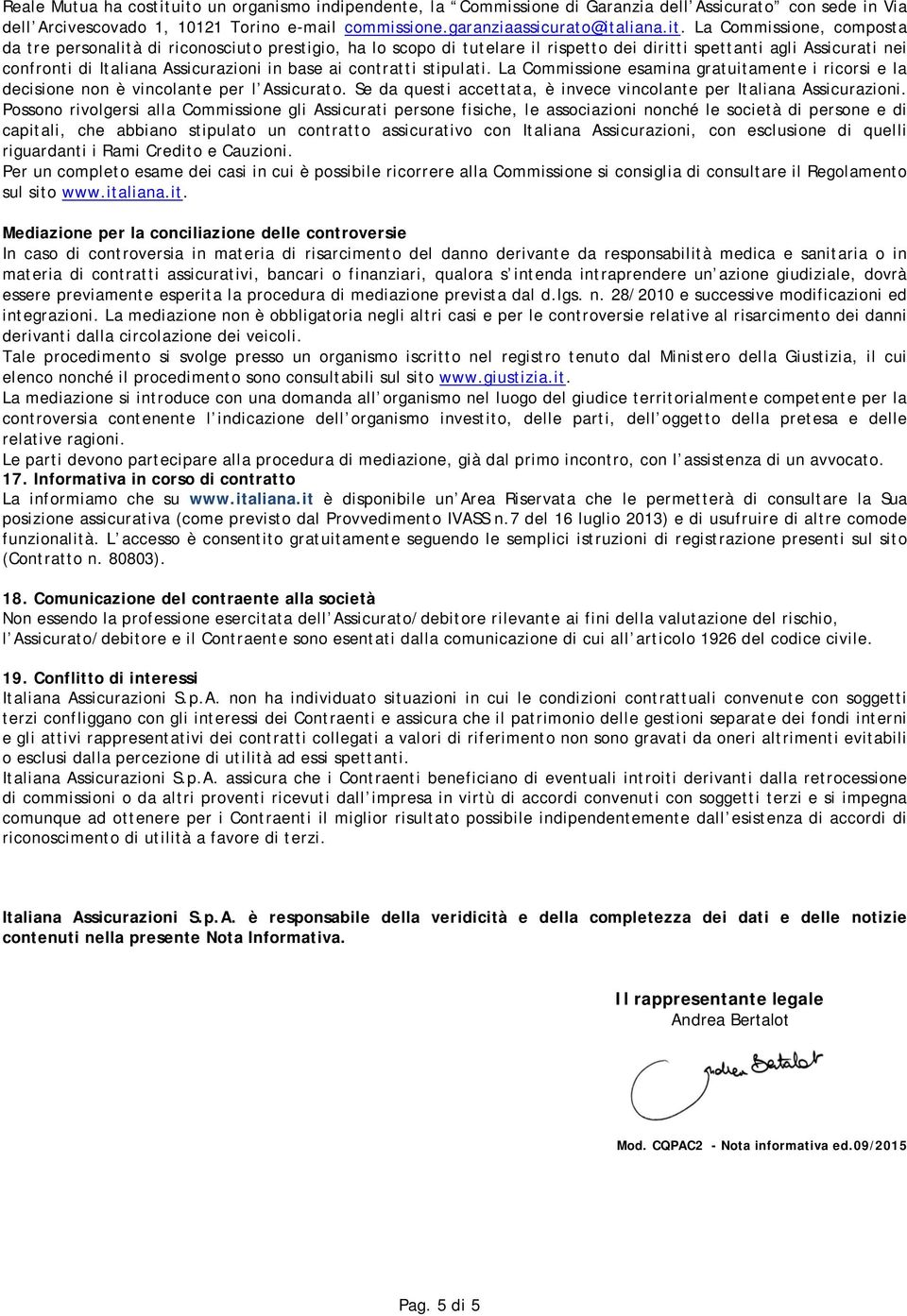 composta da tre personalità di riconosciuto prestigio, ha lo scopo di tutelare il rispetto dei diritti spettanti agli Assicurati nei confronti di Italiana Assicurazioni in base ai contratti stipulati.