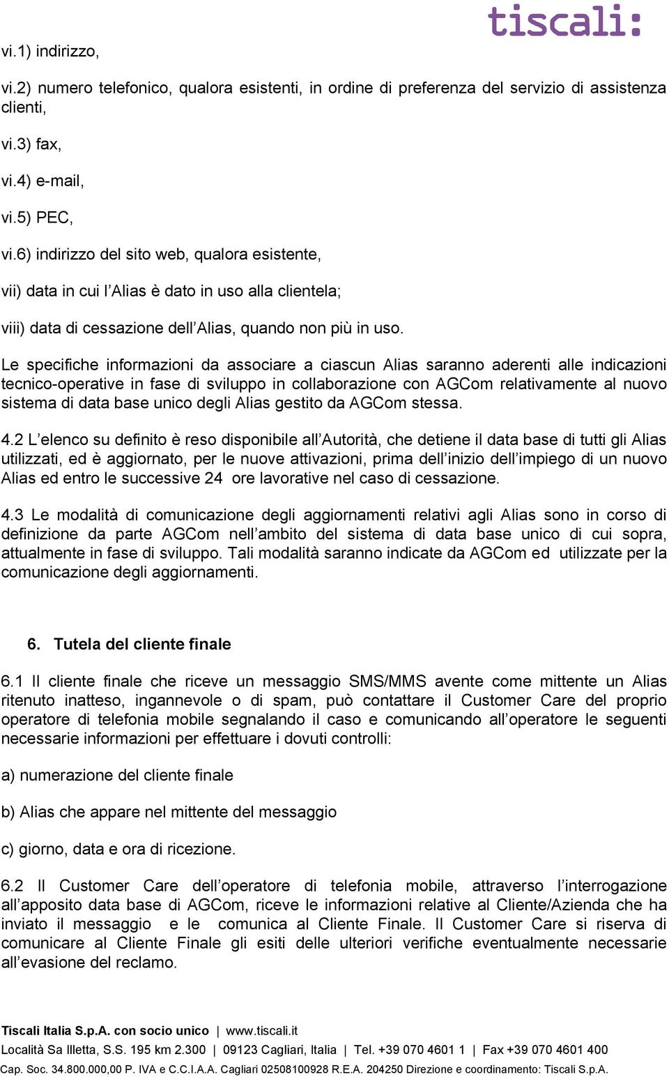 Le specifiche informazioni da associare a ciascun Alias saranno aderenti alle indicazioni tecnico-operative in fase di sviluppo in collaborazione con AGCom relativamente al nuovo sistema di data base