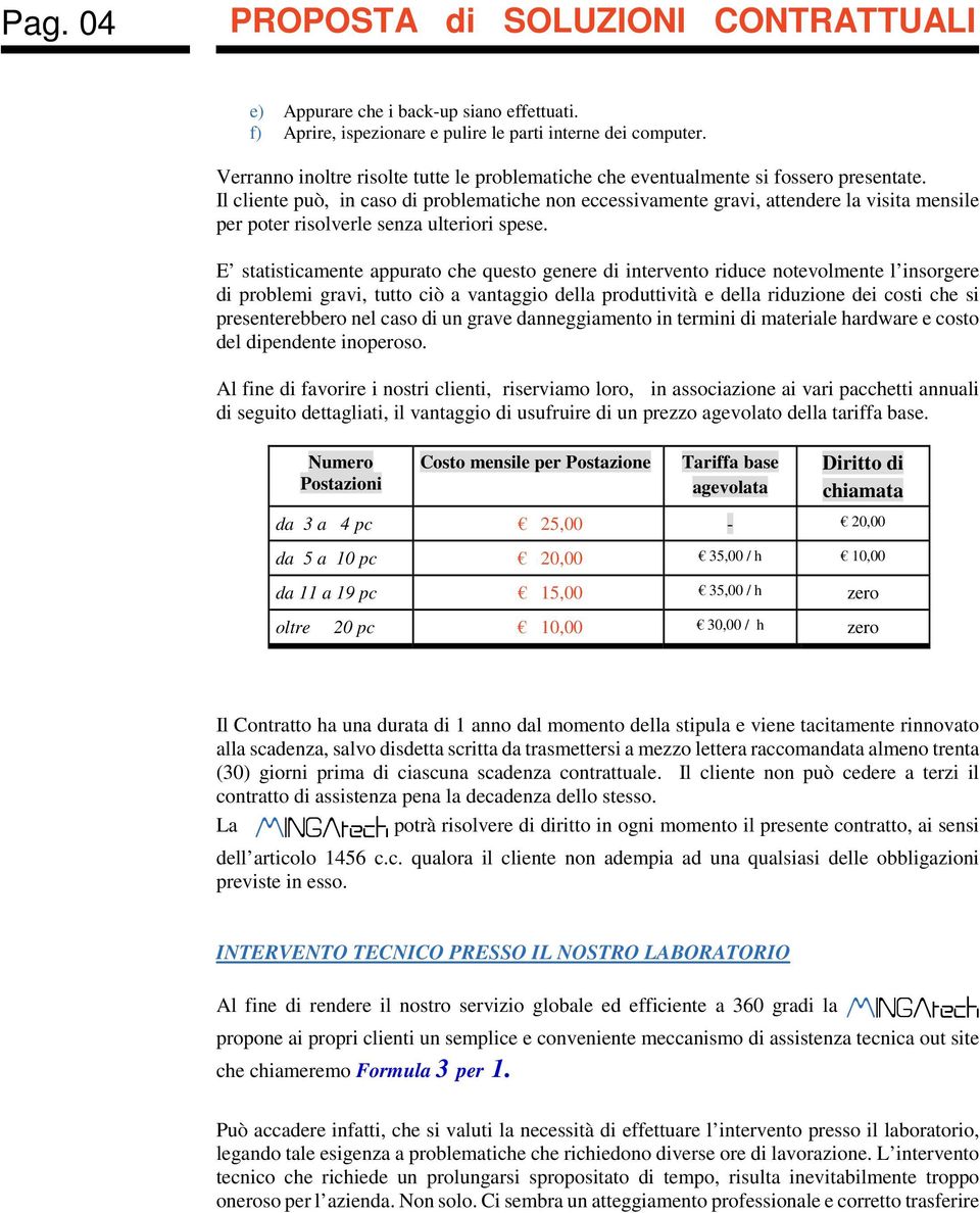 Il cliente può, in caso di problematiche non eccessivamente gravi, attendere la visita mensile per poter risolverle senza ulteriori spese.