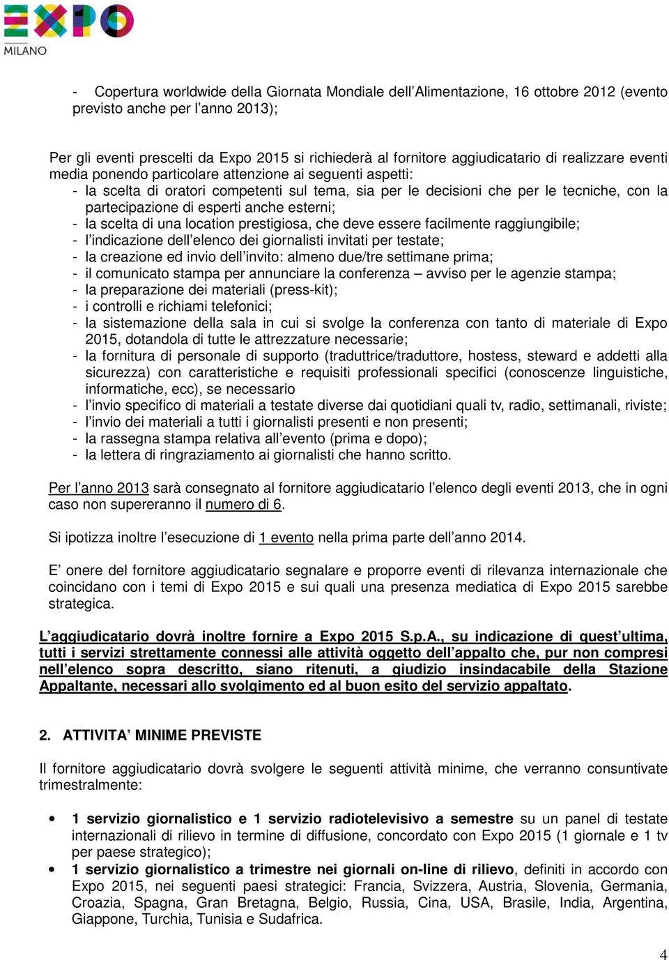 partecipazione di esperti anche esterni; - la scelta di una location prestigiosa, che deve essere facilmente raggiungibile; - l indicazione dell elenco dei giornalisti invitati per testate; - la