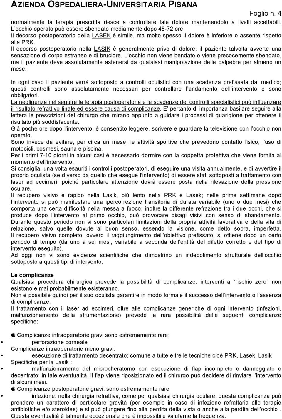 Il decorso postoperatorio nella LASIK è generalmente privo di dolore; il paziente talvolta avverte una sensazione di corpo estraneo e di bruciore.