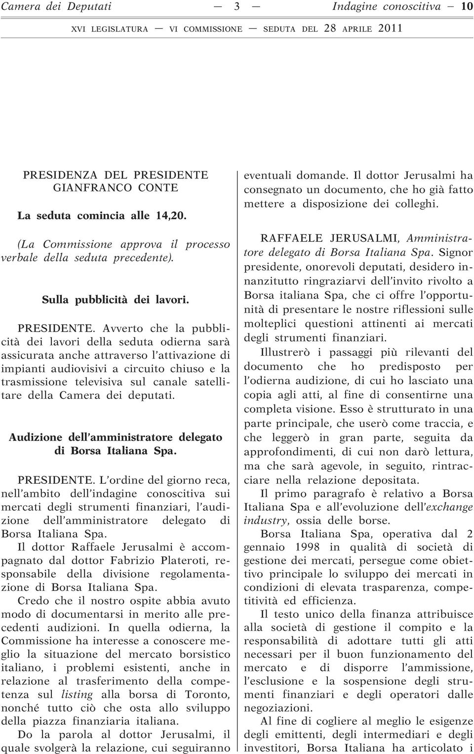 Avverto che la pubblicità dei lavori della seduta odierna sarà assicurata anche attraverso l attivazione di impianti audiovisivi a circuito chiuso e la trasmissione televisiva sul canale satellitare