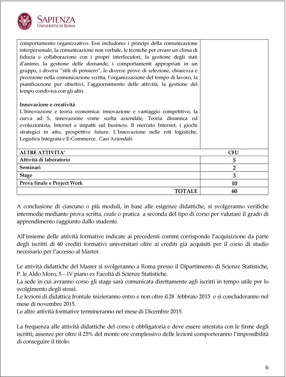 stati d animo, la gestione delle domande, i comportamenti appropriati in un gruppo, i diversi stili di pensiero, le diverse prove di selezione, chiarezza e precisione nella comunicazione scritta, l