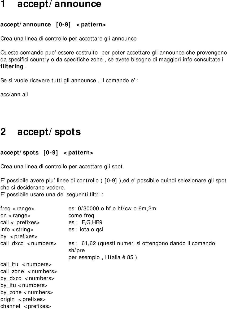 Se si vuole ricevere tutti gli announce, il comando e : acc/ann all 2 accept/spots accept/spots [0-9] <pattern> Crea una linea di controllo per accettare gli spot.