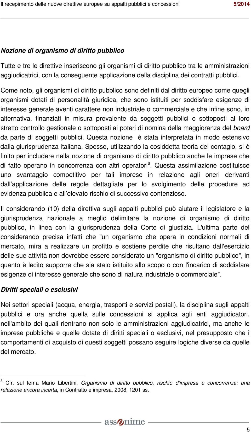 Come noto, gli organismi di diritto pubblico sono definiti dal diritto europeo come quegli organismi dotati di personalità giuridica, che sono istituiti per soddisfare esigenze di interesse generale